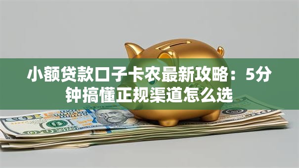 小额贷款口子卡农最新攻略:5分钟搞懂正规渠道怎么选 小额贷款口子卡农最新攻略:5分钟搞懂正规渠道怎么选