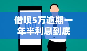 借呗5万逾期一年半利息到底多少?真实案例帮你算清总费用 借呗5万逾期一年半利息到底多少?真实案例帮你算清总费用