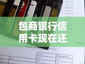 包商银行信用卡现在还能用吗?最新使用攻略权威解答 包商银行信用卡现在还能用吗?最新使用攻略权威解答