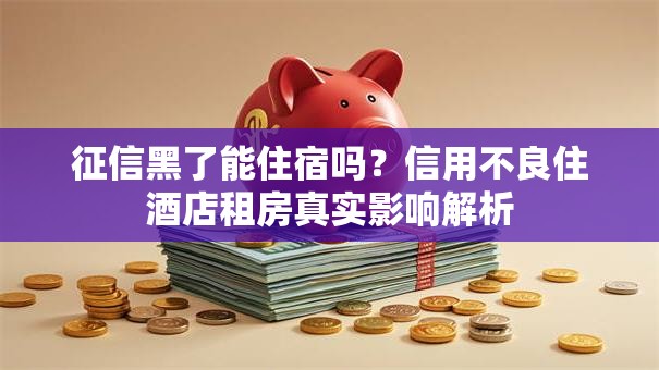 征信黑了能住宿吗?信用不良住酒店租房真实影响解析 征信黑了能住宿吗?信用不良住酒店租房真实影响解析