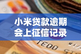 小米贷款逾期会上征信记录吗?这份答案说到心坎里 小米贷款逾期会上征信记录吗?这份答案说到心坎里