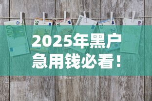 2025年黑户急用钱必看!秒过借款平台怎么选?这几个细节千万别忽略 2025年黑户急用钱必看!秒过借款平台怎么选?这几个细节千万别忽略