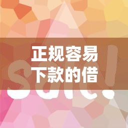 正规容易下款的借钱平台盘点,急需用钱看这篇靠谱推荐 正规容易下款的借钱平台盘点,急需用钱看这篇靠谱推荐