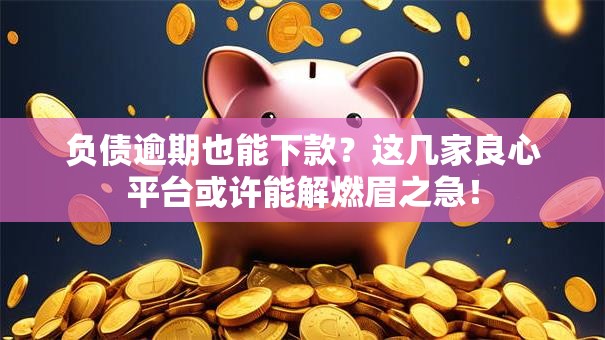 负债逾期也能下款?这几家良心平台或许能解燃眉之急! 负债逾期也能下款?这几家良心平台或许能解燃眉之急!