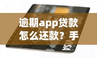 逾期app贷款怎么还款?手把手教你正确处理方法避开催收风险 逾期app贷款怎么还款?手把手教你正确处理方法避开催收风险