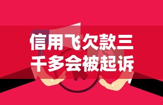 信用飞欠款三千多会被起诉吗?逾期后果必须了解 信用飞欠款三千多会被起诉吗?逾期后果必须了解