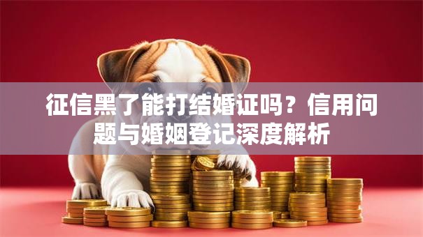 征信黑了能打结婚证吗？信用问题与婚姻登记深度解析