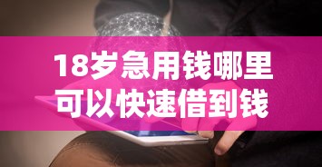 18岁急用钱哪里可以快速借到钱?这几个渠道安全又靠谱 18岁急用钱哪里可以快速借到钱?这几个渠道安全又靠谱