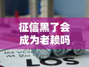 征信黑了会成为老赖吗?关键影响和应对方法全解析 征信黑了会成为老赖吗?关键影响和应对方法全解析