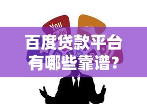 百度贷款平台有哪些靠谱?正规渠道这样选不吃亏 百度贷款平台有哪些靠谱?正规渠道这样选不吃亏