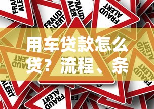 用车贷款怎么贷?流程、条件与注意事项全解析 用车贷款怎么贷?流程、条件与注意事项全解析