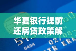 华夏银行提前还房贷政策解析:流程、注意事项及省钱技巧 华夏银行提前还房贷政策解析:流程、注意事项及省钱技巧