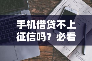 手机借贷不上征信吗?必看避坑指南+真相解析 手机借贷不上征信吗?必看避坑指南+真相解析
