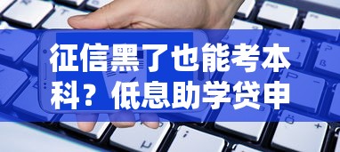 征信黑了也能考本科?低息助学贷申请攻略 征信黑了也能考本科?低息助学贷申请攻略