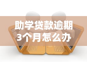 助学贷款逾期3个月怎么办?后果严重吗?补救方法全解析! 助学贷款逾期3个月怎么办?后果严重吗?补救方法全解析!