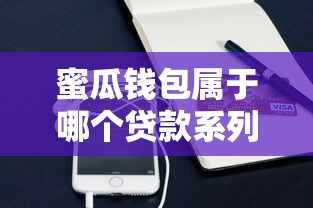 蜜瓜钱包属于哪个贷款系列?产品特性与使用攻略全解析 蜜瓜钱包属于哪个贷款系列?产品特性与使用攻略全解析