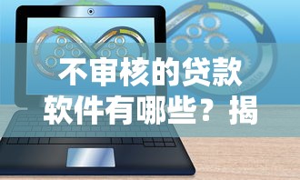 不审核的贷款软件有哪些？揭秘秒下款平台的隐藏风险
