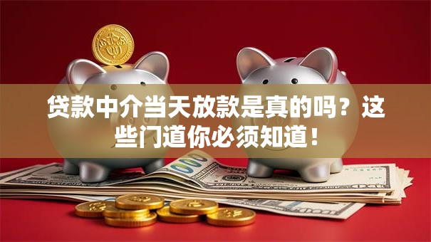 贷款中介当天放款是真的吗？这些门道你必须知道！