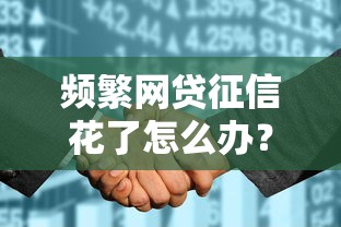 频繁网贷征信花了怎么办?这5招教你补救信用,避免贷款被拒! 频繁网贷征信花了怎么办?这5招教你补救信用,避免贷款被拒!