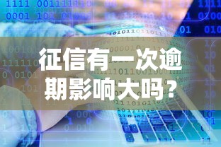 征信有一次逾期影响大吗？关键因素深度解析
