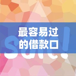 最容易过的借款口子推荐!5个低门槛平台实测攻略 最容易过的借款口子推荐!5个低门槛平台实测攻略