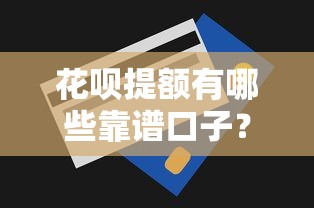 花呗提额有哪些靠谱口子?5个实用技巧助你快速涨额度 花呗提额有哪些靠谱口子?5个实用技巧助你快速涨额度