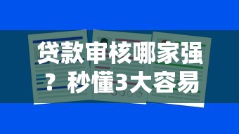 贷款审核哪家强?秒懂3大容易通过的贷款类型+避坑指南! 贷款审核哪家强?秒懂3大容易通过的贷款类型+避坑指南!