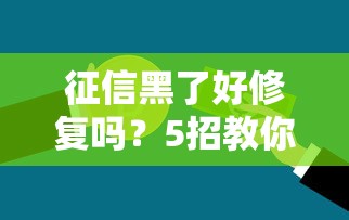 征信黑了好修复吗?5招教你洗白信用污点,贷款难题也能破局! 征信黑了好修复吗?5招教你洗白信用污点,贷款难题也能破局!