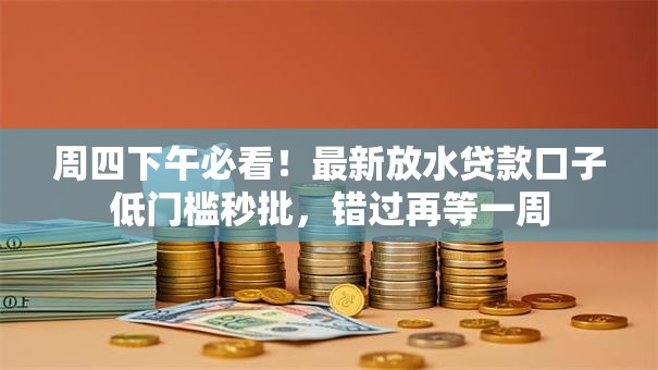 周四下午必看!最新放水贷款口子低门槛秒批,错过再等一周 周四下午必看!最新放水贷款口子低门槛秒批,错过再等一周