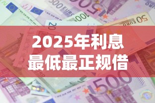 2025年利息最低最正规借款平台推荐