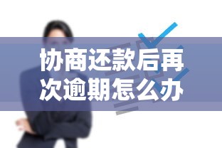 协商还款后再次逾期怎么办?补救技巧与应对策略全解析 协商还款后再次逾期怎么办?补救技巧与应对策略全解析