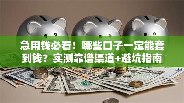 急用钱必看！哪些口子一定能套到钱？实测靠谱渠道+避坑指南