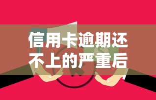 信用卡逾期还不上的严重后果及补救方法解析 信用卡逾期还不上的严重后果及补救方法解析