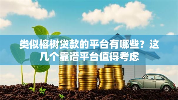 类似榕树贷款的平台有哪些?这几个靠谱平台值得考虑 类似榕树贷款的平台有哪些?这几个靠谱平台值得考虑