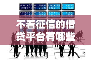 不看征信的借贷平台有哪些?这些渠道你必须知道! 不看征信的借贷平台有哪些?这些渠道你必须知道!