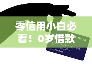 零信用小白必看!0岁借款人如何快速通过平台借钱技巧指南 零信用小白必看!0岁借款人如何快速通过平台借钱技巧指南