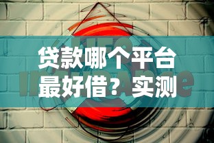 贷款哪个平台最好借?实测推荐这5个靠谱选择! 贷款哪个平台最好借?实测推荐这5个靠谱选择!