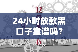 24小时放款黑口子靠谱吗?揭秘快速到账的隐藏风险与技巧 24小时放款黑口子靠谱吗?揭秘快速到账的隐藏风险与技巧