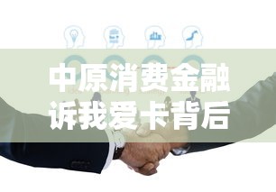 中原消费金融诉我爱卡背后:用户权益争议与平台责任边界 中原消费金融诉我爱卡背后:用户权益争议与平台责任边界