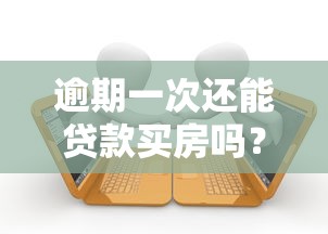 逾期一次还能贷款买房吗?这些补救措施要牢记 逾期一次还能贷款买房吗?这些补救措施要牢记