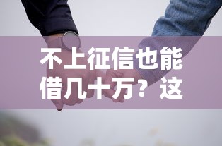 不上征信也能借几十万?这些渠道真的靠谱吗 不上征信也能借几十万?这些渠道真的靠谱吗