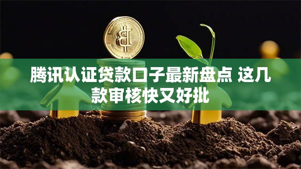 腾讯认证贷款口子最新盘点 这几款审核快又好批 腾讯认证贷款口子最新盘点 这几款审核快又好批
