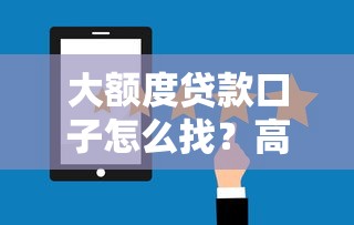 大额度贷款口子怎么找?高额度低门槛平台实测 大额度贷款口子怎么找?高额度低门槛平台实测