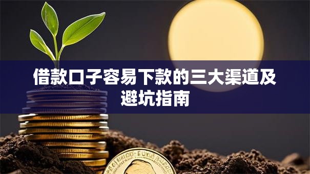 借款口子容易下款的三大渠道及避坑指南 借款口子容易下款的三大渠道及避坑指南
