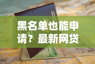 黑名单也能申请?最新网贷渠道推荐与避坑指南 黑名单也能申请?最新网贷渠道推荐与避坑指南