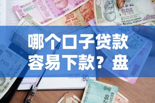 哪个口子贷款容易下款?盘点审核快、门槛低的借款渠道推荐 哪个口子贷款容易下款?盘点审核快、门槛低的借款渠道推荐