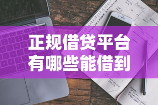 正规借贷平台有哪些能借到钱?靠谱推荐与避坑指南 正规借贷平台有哪些能借到钱?靠谱推荐与避坑指南