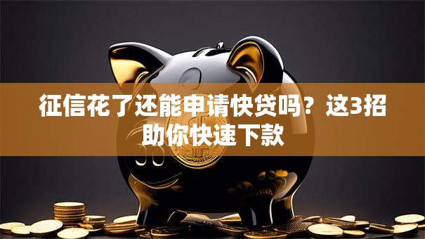 征信花了还能申请快贷吗？这3招助你快速下款