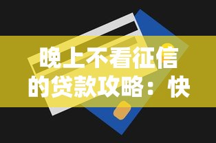 晚上不看征信的贷款攻略:快速下款技巧大揭秘! 晚上不看征信的贷款攻略:快速下款技巧大揭秘!