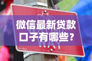 微信最新贷款口子有哪些?靠谱平台这样选准没错! 微信最新贷款口子有哪些?靠谱平台这样选准没错!